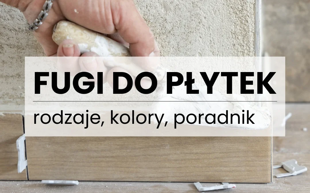 Fugi do płytek łazienkowych – poradnik rodzajów, kolorów i praktycznych wyborów