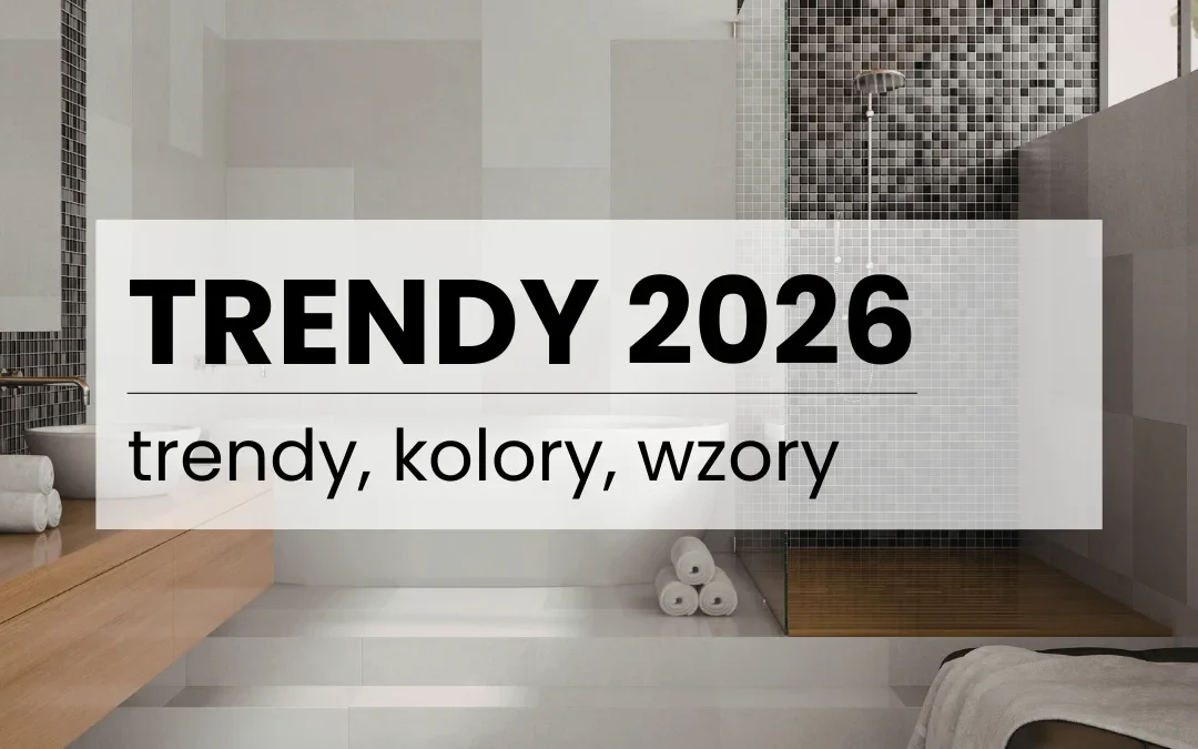 Modne płytki łazienkowe 2026 – kompletny poradnik trendów kolorów, wzorów i faktur
